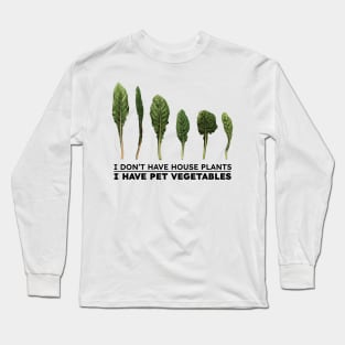 I don't have house plants I have pet vegetables Long Sleeve T-Shirt